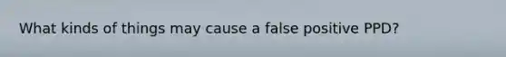 What kinds of things may cause a false positive PPD?