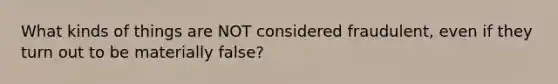 What kinds of things are NOT considered fraudulent, even if they turn out to be materially false?