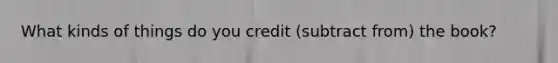 What kinds of things do you credit (subtract from) the book?