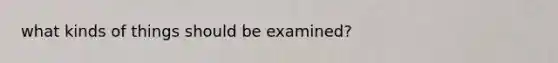 what kinds of things should be examined?