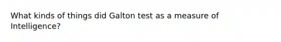 What kinds of things did Galton test as a measure of Intelligence?