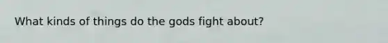 What kinds of things do the gods fight about?