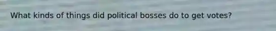 What kinds of things did political bosses do to get votes?