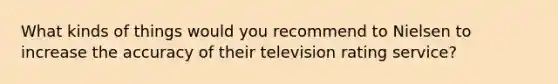 What kinds of things would you recommend to Nielsen to increase the accuracy of their television rating service?