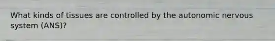 What kinds of tissues are controlled by the autonomic nervous system (ANS)?