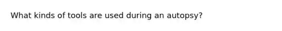 What kinds of tools are used during an autopsy?