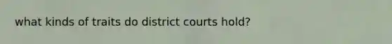 what kinds of traits do district courts hold?