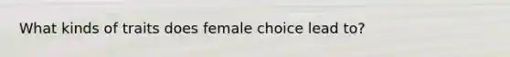 What kinds of traits does female choice lead to?