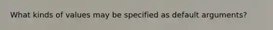 What kinds of values may be specified as default arguments?