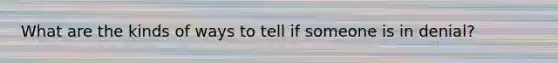 What are the kinds of ways to tell if someone is in denial?