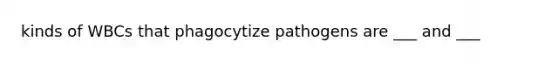 kinds of WBCs that phagocytize pathogens are ___ and ___