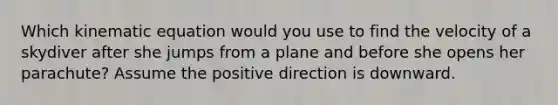 Which kinematic equation would you use to find the velocity of a skydiver after she jumps from a plane and before she opens her parachute? Assume the positive direction is downward.