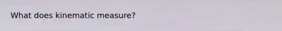 What does kinematic measure?