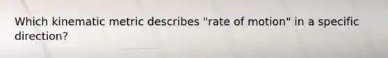 Which kinematic metric describes "rate of motion" in a specific direction?