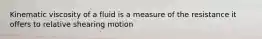 Kinematic viscosity of a fluid is a measure of the resistance it offers to relative shearing motion