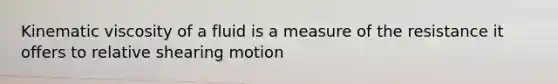 Kinematic viscosity of a fluid is a measure of the resistance it offers to relative shearing motion