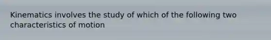 Kinematics involves the study of which of the following two characteristics of motion