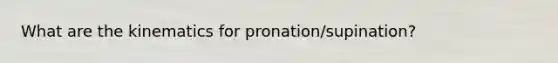 What are the kinematics for pronation/supination?