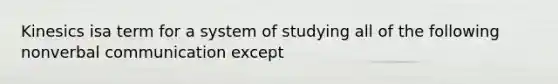 Kinesics isa term for a system of studying all of the following non<a href='https://www.questionai.com/knowledge/kVnsR3DzuD-verbal-communication' class='anchor-knowledge'>verbal communication</a> except