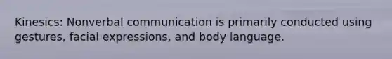 Kinesics: Nonverbal communication is primarily conducted using gestures, facial expressions, and body language.