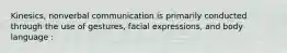 Kinesics, nonverbal communication is primarily conducted through the use of gestures, facial expressions, and body language :