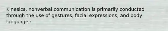 Kinesics, nonverbal communication is primarily conducted through the use of gestures, facial expressions, and body language :