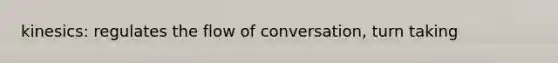 kinesics: regulates the flow of conversation, turn taking