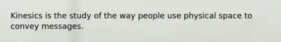 Kinesics is the study of the way people use physical space to convey messages.