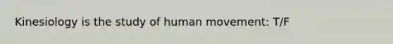 Kinesiology is the study of human movement: T/F