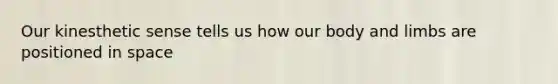 Our kinesthetic sense tells us how our body and limbs are positioned in space