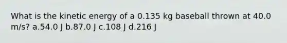 What is the kinetic energy of a 0.135 kg baseball thrown at 40.0 m/s? a.54.0 J b.87.0 J c.108 J d.216 J