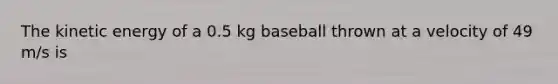 The kinetic energy of a 0.5 kg baseball thrown at a velocity of 49 m/s is