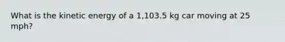 What is the kinetic energy of a 1,103.5 kg car moving at 25 mph?