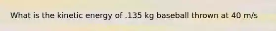 What is the kinetic energy of .135 kg baseball thrown at 40 m/s