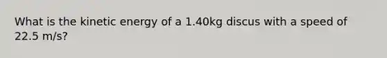 What is the kinetic energy of a 1.40kg discus with a speed of 22.5 m/s?