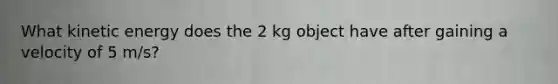 What kinetic energy does the 2 kg object have after gaining a velocity of 5 m/s?