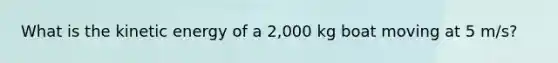 What is the kinetic energy of a 2,000 kg boat moving at 5 m/s?