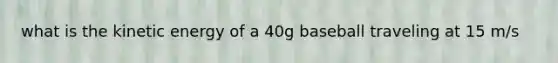 what is the kinetic energy of a 40g baseball traveling at 15 m/s