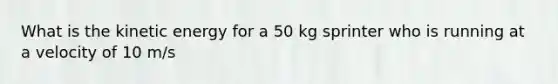 What is the kinetic energy for a 50 kg sprinter who is running at a velocity of 10 m/s