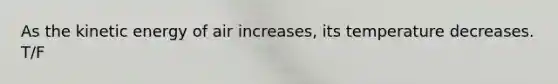 As the kinetic energy of air increases, its temperature decreases. T/F
