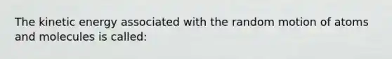 The kinetic energy associated with the random motion of atoms and molecules is called: