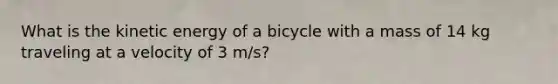 What is the kinetic energy of a bicycle with a mass of 14 kg traveling at a velocity of 3 m/s?