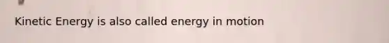 Kinetic Energy is also called energy in motion