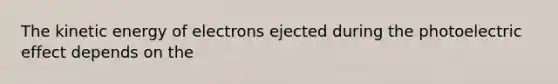 The kinetic energy of electrons ejected during the photoelectric effect depends on the