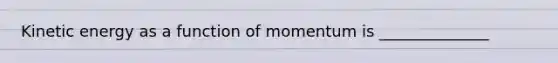 Kinetic energy as a function of momentum is ______________