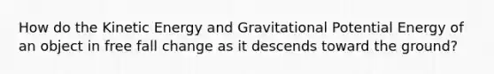 How do the Kinetic Energy and Gravitational Potential Energy of an object in free fall change as it descends toward the ground?