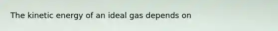 The kinetic energy of an ideal gas depends on