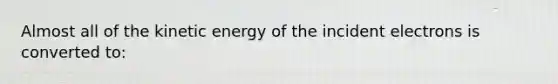 Almost all of the kinetic energy of the incident electrons is converted to: