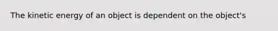 The kinetic energy of an object is dependent on the object's