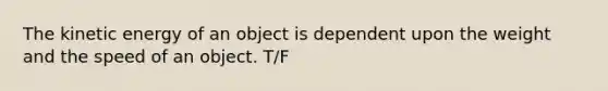 The kinetic energy of an object is dependent upon the weight and the speed of an object. T/F